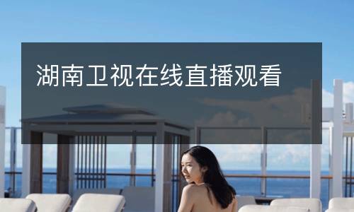 湖南衛(wèi)視在線直播觀看