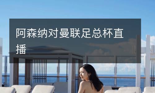阿森納對(duì)曼聯(lián)足總杯直播