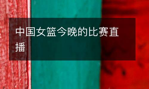 中國(guó)女籃今晚的比賽直播