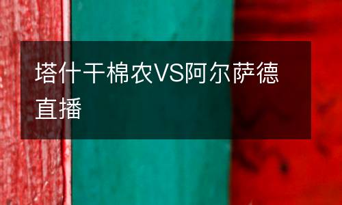 塔什干棉農(nóng)VS阿爾薩德直播