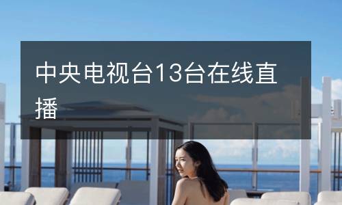 中央電視臺(tái)13臺(tái)在線直播