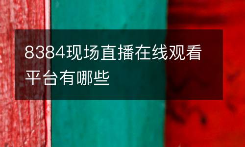 8384現(xiàn)場(chǎng)直播在線(xiàn)觀看平臺(tái)有哪些