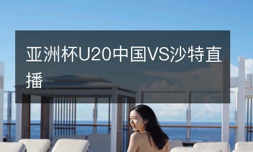 亞洲杯U20中國(guó)VS沙特直播