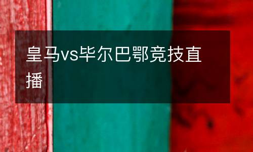 皇馬vs畢爾巴鄂競(jìng)技直播
